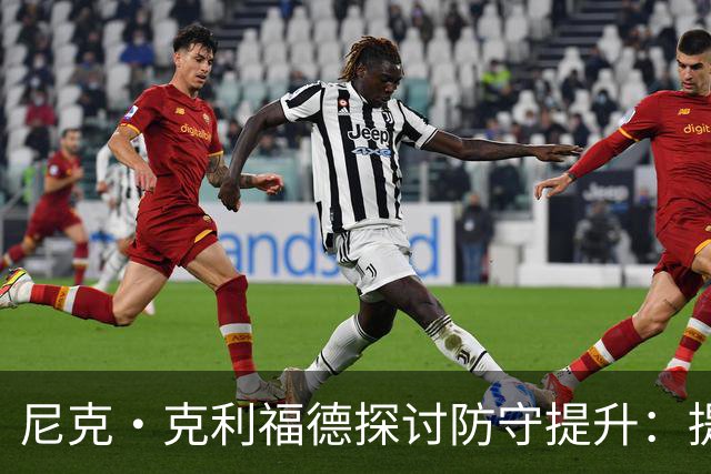 尼克·克利福德探讨防守提升：提升纪律与身体对抗能力
