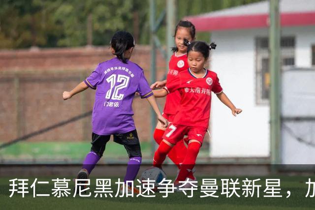 拜仁慕尼黑加速争夺曼联新星，加布里埃尔年薪要求成障碍